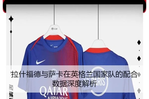拉什福德与萨卡在英格兰国家队的配合数据深度解析